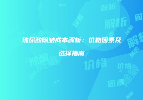 玻尿酸除皱成本解析：价格因素及选择指南