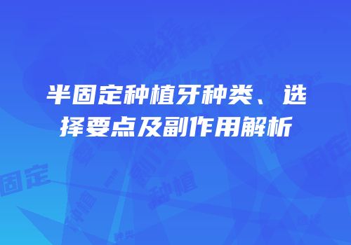 半固定种植牙种类、选择要点及副作用解析