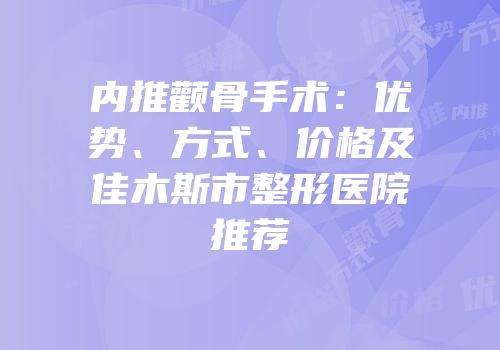 内推颧骨手术：优势、方式、价格及佳木斯市整形医院推荐