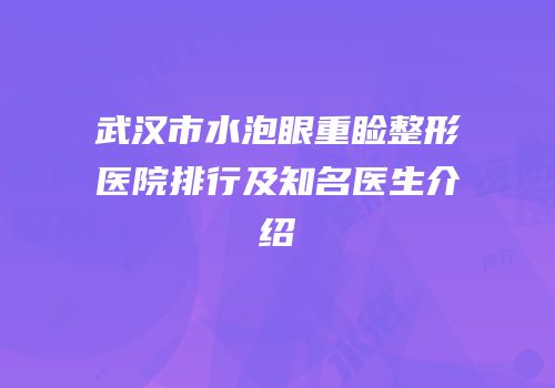 武汉市水泡眼重睑整形医院排行及知名医生介绍