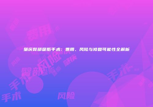 肇庆臀部吸脂手术：费用、风险与修复可能性全解析