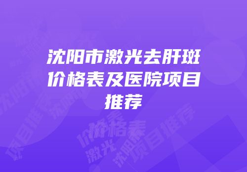 沈阳市激光去肝斑价格表及医院项目推荐
