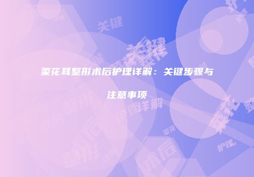 菜花耳整形术后护理详解：关键步骤与注意事项