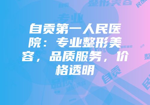 自贡第一人民医院：专业整形美容，品质服务，价格透明
