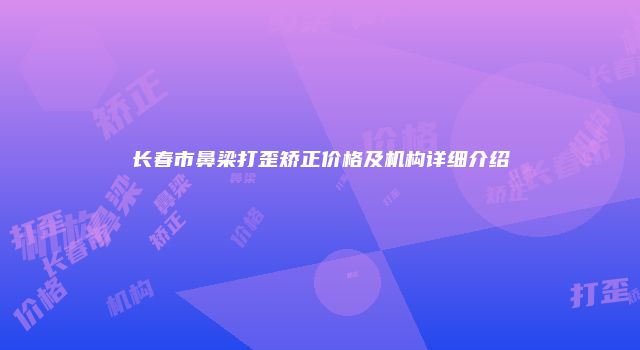 长春市鼻梁打歪矫正价格及机构详细介绍