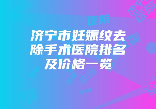 济宁市妊娠纹去除手术医院排名及价格一览