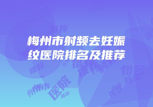 梅州市射频去妊娠纹医院排名及推荐