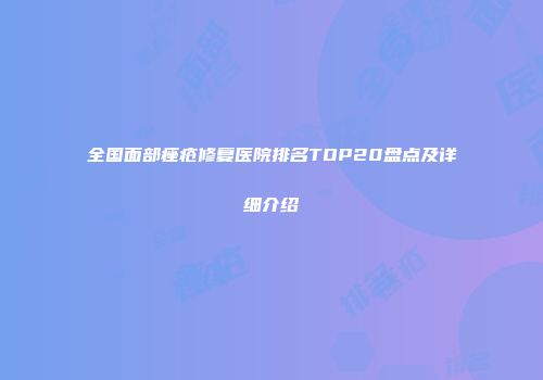 全国面部痤疮修复医院排名TOP20盘点及详细介绍