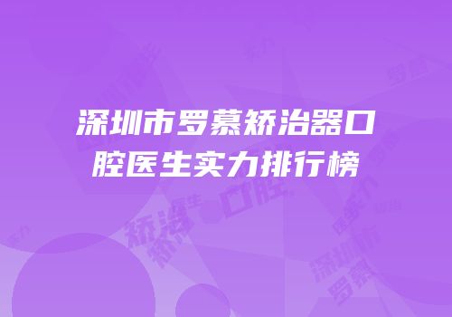 深圳市罗慕矫治器口腔医生实力排行榜