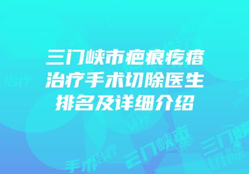 三门峡市疤痕疙瘩治疗手术切除医生排名及详细介绍