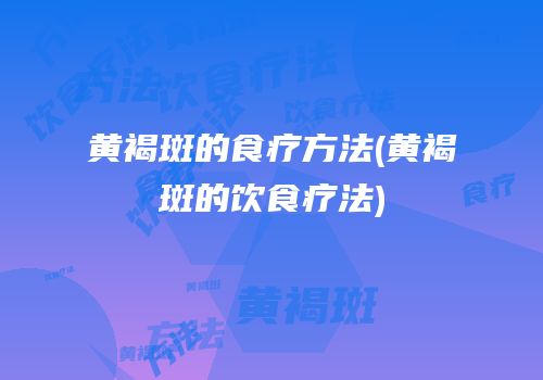 黄褐斑的食疗方法(黄褐斑的饮食疗法)