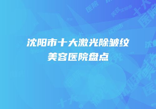 沈阳市十大激光除皱纹美容医院盘点