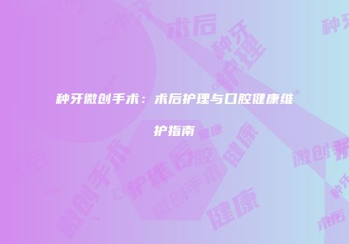 种牙微创手术：术后护理与口腔健康维护指南