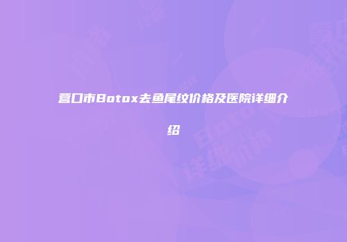 营口市Botox去鱼尾纹价格及医院详细介绍