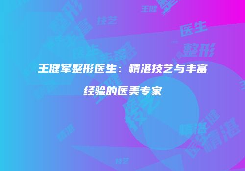 王健军整形医生：精湛技艺与丰富经验的医美专家