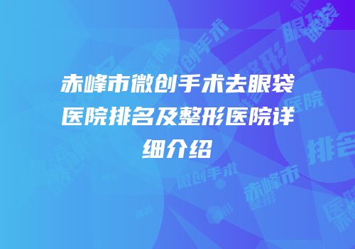 赤峰市微创手术去眼袋医院排名及整形医院详细介绍