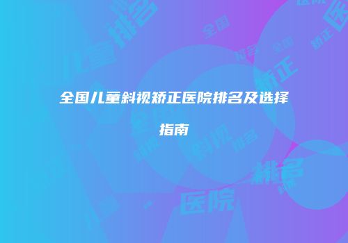 全国儿童斜视矫正医院排名及选择指南