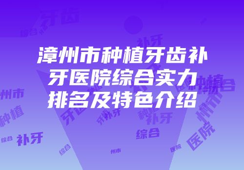 漳州市种植牙齿补牙医院综合实力排名及特色介绍