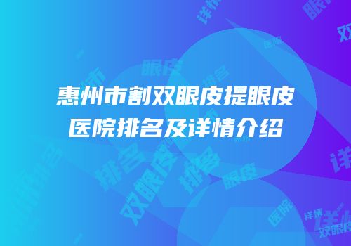 惠州市割双眼皮提眼皮医院排名及详情介绍