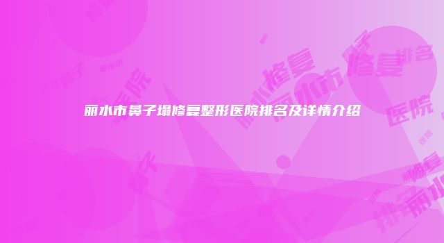 丽水市鼻子塌修复整形医院排名及详情介绍