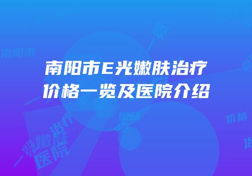 南阳市E光嫩肤治疗价格一览及医院介绍