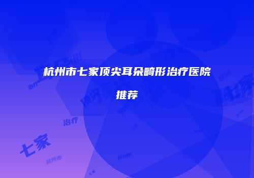 杭州市七家顶尖耳朵畸形治疗医院推荐
