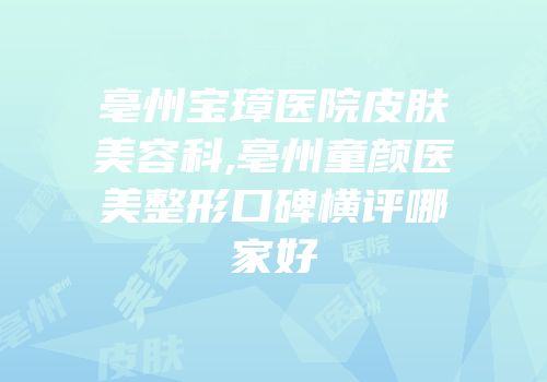 亳州宝璋医院皮肤美容科,亳州童颜医美整形口碑横评哪家好