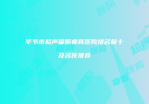 毕节市超声吸脂瘦背医院排名前十及名医推荐