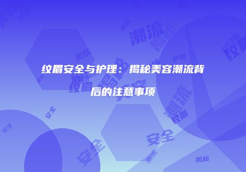 纹眉安全与护理：揭秘美容潮流背后的注意事项