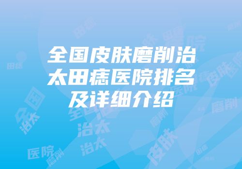 全国皮肤磨削治太田痣医院排名及详细介绍