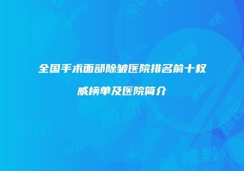 全国手术面部除皱医院排名前十权威榜单及医院简介