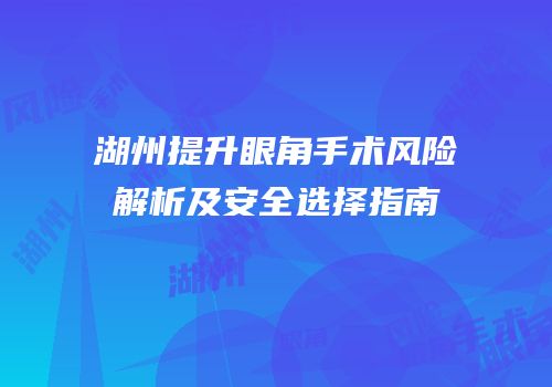 湖州提升眼角手术风险解析及安全选择指南