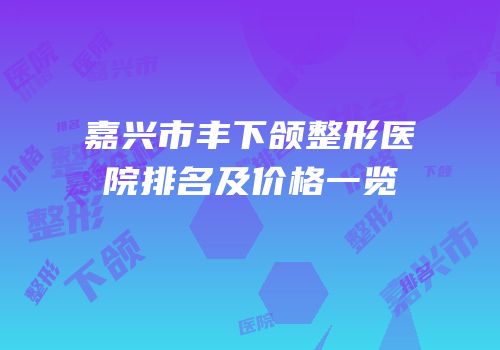 嘉兴市丰下颌整形医院排名及价格一览