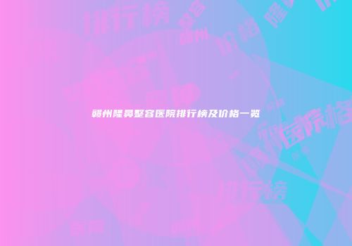 赣州隆鼻整容医院排行榜及价格一览