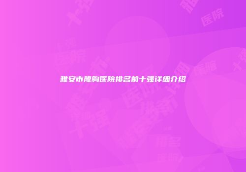 雅安市隆胸医院排名前十强详细介绍