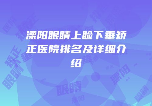 溧阳眼睛上睑下垂矫正医院排名及详细介绍