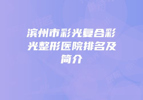 滨州市彩光复合彩光整形医院排名及简介