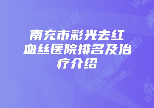 南充市彩光去红血丝医院排名及治疗介绍