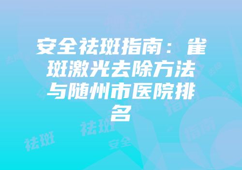 安全祛斑指南：雀斑激光去除方法与随州市医院排名