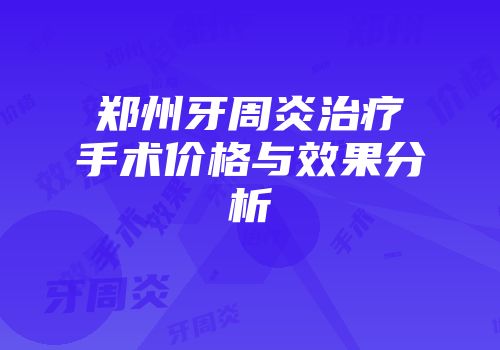 郑州牙周炎治疗手术价格与效果分析