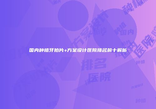 国内种植牙拍片+方案设计医院排名前十解析