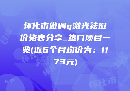 怀化市做调q激光祛斑价格表分享_热门项目一览(近6个月均价为：1173元)
