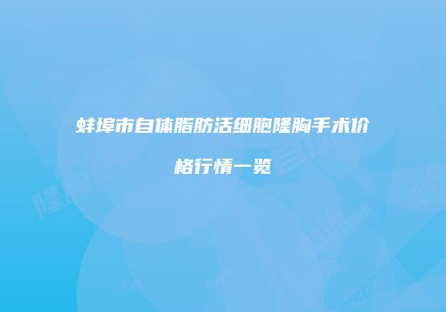 蚌埠市自体脂肪活细胞隆胸手术价格行情一览