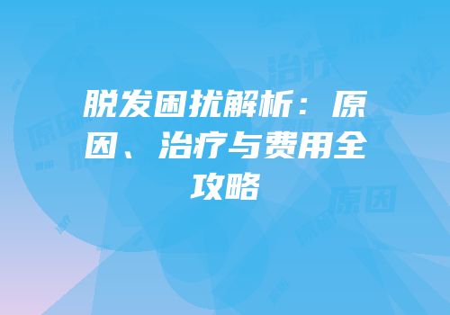 脱发困扰解析：原因、治疗与费用全攻略