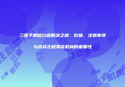 三亚下眼睑红痘解决之道：价格、注意事项与选择正规美容机构的重要性