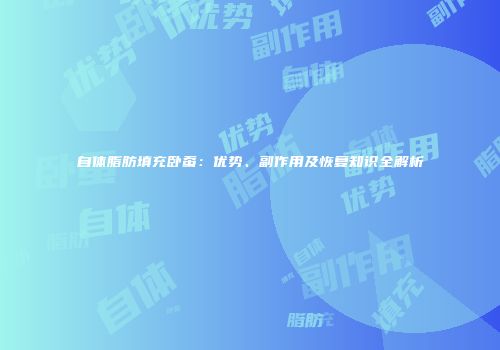 自体脂肪填充卧蚕：优势、副作用及恢复知识全解析
