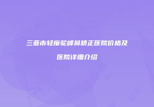 三亚市轻度驼峰鼻矫正医院价格及医院详细介绍