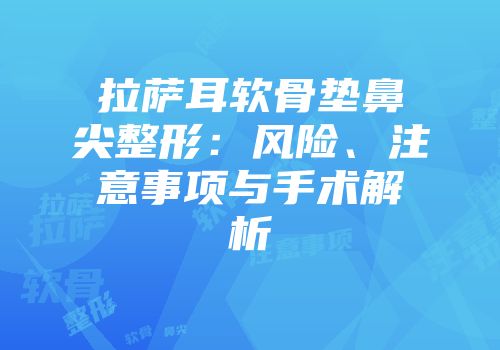 拉萨耳软骨垫鼻尖整形：风险、注意事项与手术解析