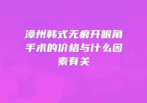 漳州韩式无痕开眼角手术的价格与什么因素有关