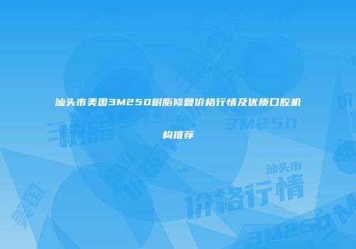 汕头市美国3M250树脂修复价格行情及优质口腔机构推荐